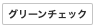 グリーンチェック